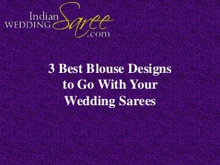 3 Best Blouse Designs
to Go With Your
Wedding Sarees
 