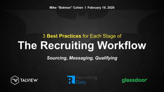 The Recruiting Workflow
3 Best Practices for Each Stage of
Sourcing, Messaging, Qualifying
Mike “Batman” Cohen I February 19, 2020
 