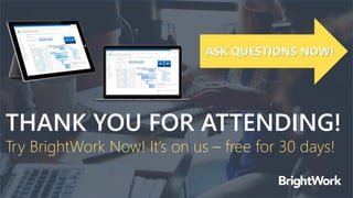 THANK YOU FOR ATTENDING!
Try BrightWork Now! It’s on us – free for 30 days!
ASK QUESTIONS NOW!
 