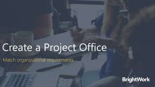 Create a Project Office
Match organizational requirements
 