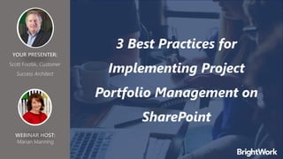 3 Best Practices for
Implementing Project
Portfolio Management on
SharePoint
YOUR PRESENTER:
Scott Footlik, Customer
Success Architect
WEBINAR HOST:
Marian Manning
 