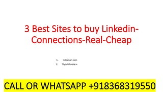 3 Best Sites to buy Linkedin-
Connections-Real-Cheap
1. Indiamart.com
2. Digishiftindia.in
3. Use Viral
4. Sidesmedia
5. Growthoid
CALL OR WHATSAPP +918368319550
 