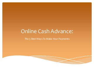 Online Cash Advance:
The 3 Best Ways To Make Your Payments
 