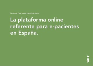 © PEOPLE WHO GLOBAL 2015
La plataforma online
referente para e-pacientes
en España.
Personas Que, www.personasque.es
 
