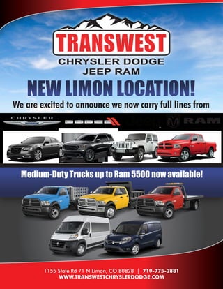 NEW LIMON LOCATION!
We are excited to announce we now carry full lines from
1155 State Rd 71 N Limon, CO 80828 | 719-775-2881
WWW.TRANSWESTCHRYSLERDODGE.COM
Medium-Duty Trucks up to Ram 5500 now available!
 