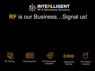 RF is our Business…Signal us!
RF Training Test Equipment RF Components
& Systems
Engineering
Services
RF Ventures
Incubator
 