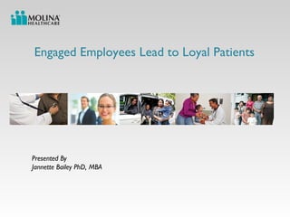 Engaged Employees Lead to Loyal Patients
Presented By
Jannette Bailey PhD, MBA
 