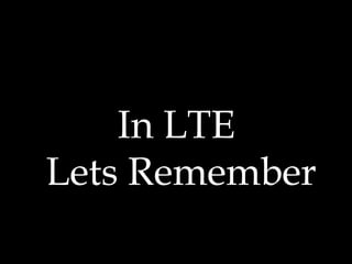 In LTE
Lets Remember
 