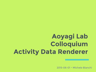 Aoyagi Lab
Colloquium
Activity Data Renderer
2015-06-01 ~ Michele Bianchi
 