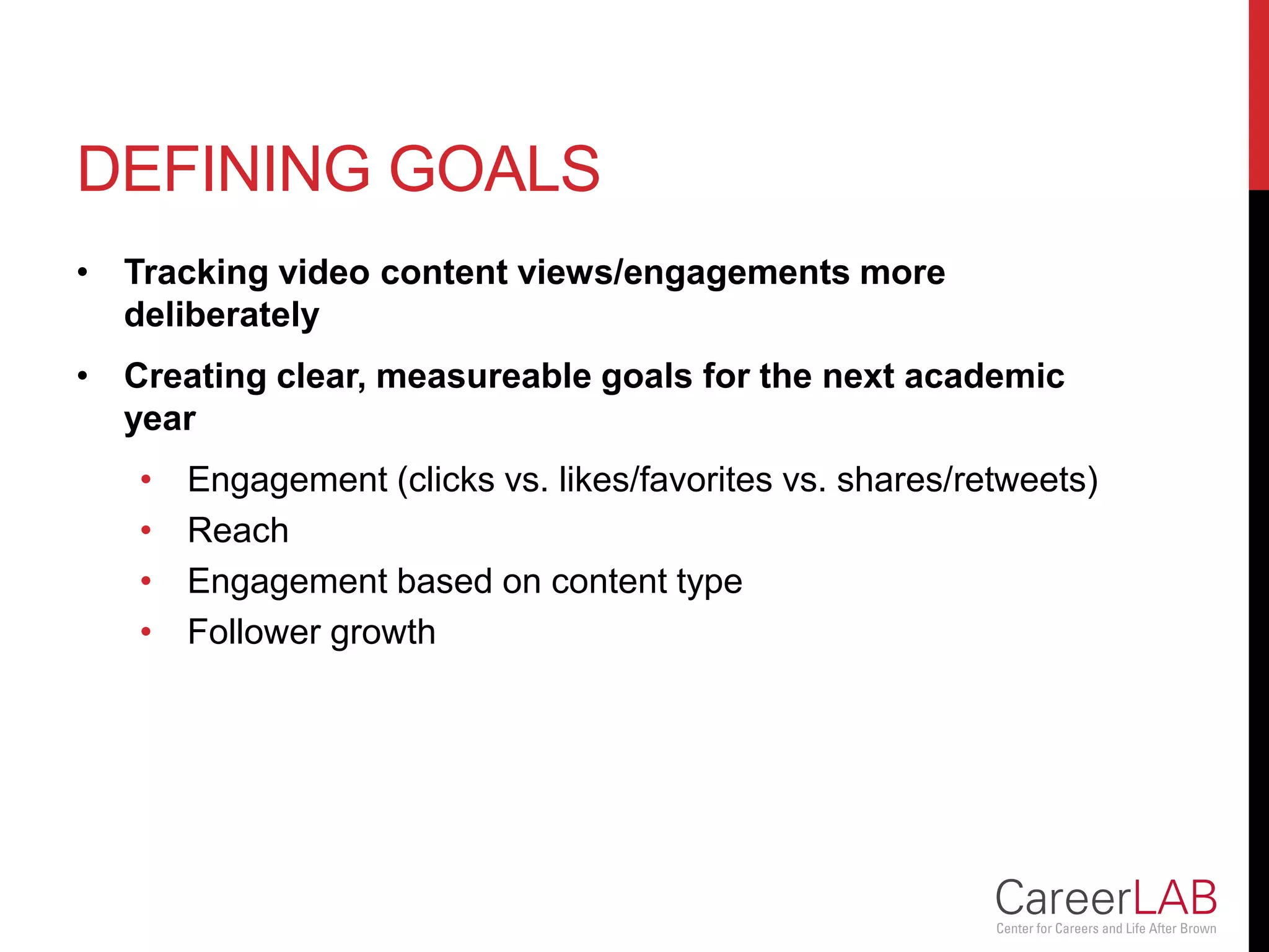 DEFINING GOALS
• Tracking video content views/engagements more
deliberately
• Creating clear, measureable goals for the next academic
year
• Engagement (clicks vs. likes/favorites vs. shares/retweets)
• Reach
• Engagement based on content type
• Follower growth
 