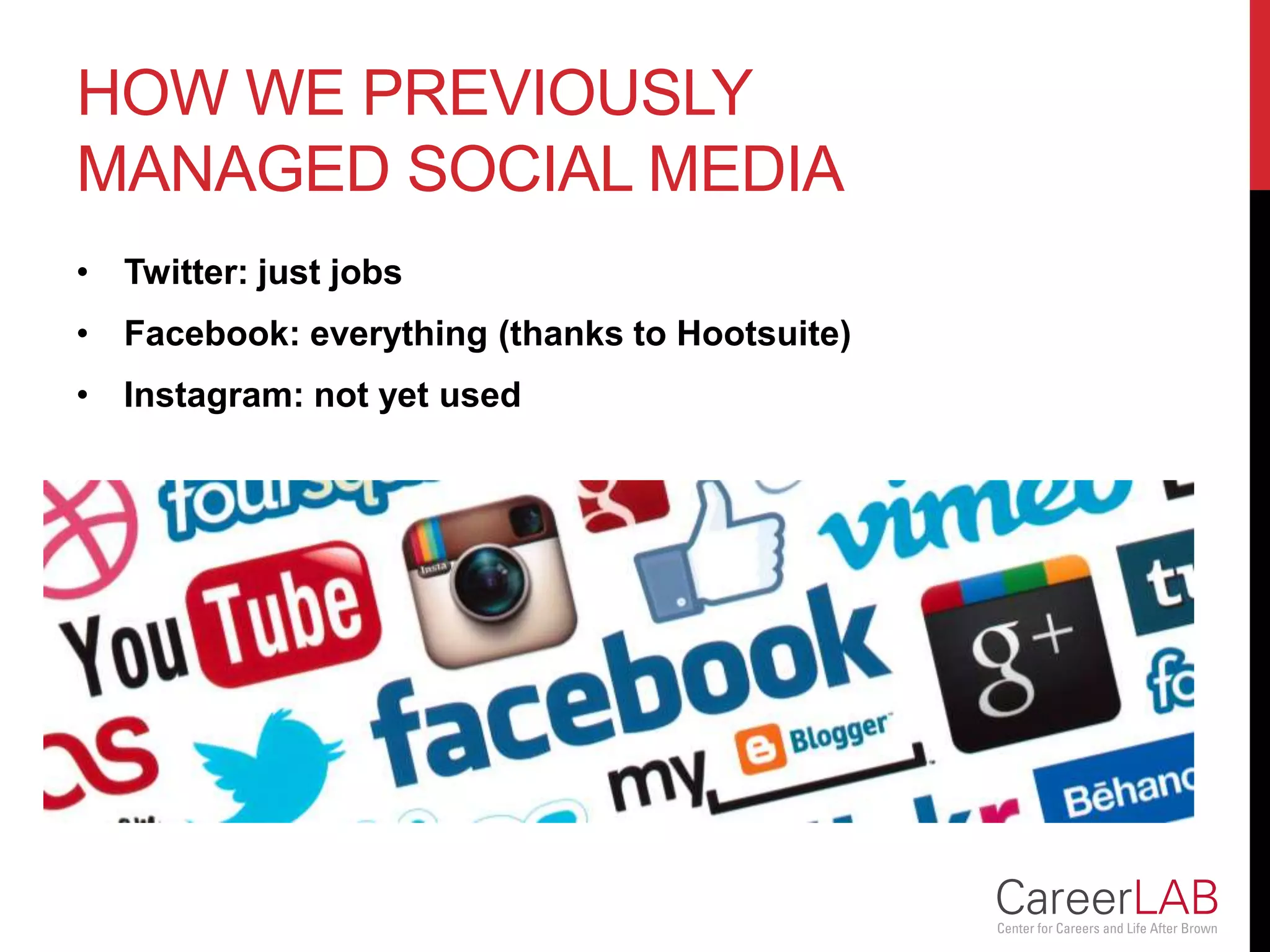 HOW WE PREVIOUSLY
MANAGED SOCIAL MEDIA
• Twitter: just jobs
• Facebook: everything (thanks to Hootsuite)
• Instagram: not yet used
 
