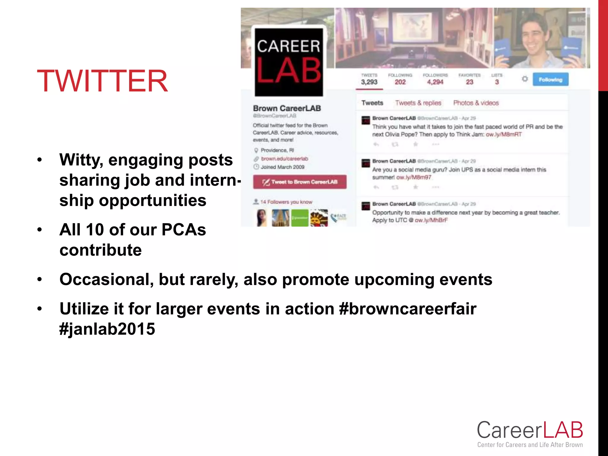 TWITTER
• Witty, engaging posts
sharing job and intern-
ship opportunities
• All 10 of our PCAs
contribute
• Occasional, but rarely, also promote upcoming events
• Utilize it for larger events in action #browncareerfair
#janlab2015
 