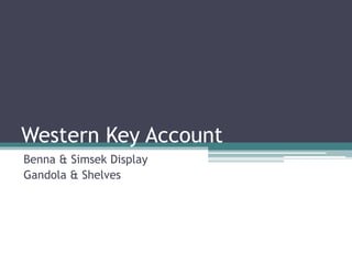 Western Key Account
Benna & Simsek Display
Gandola & Shelves
 