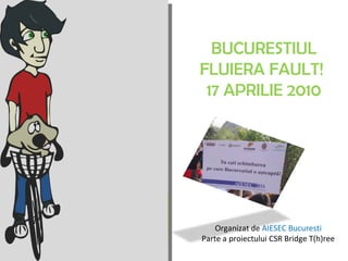 BUCURESTIUL FLUIERA FAULT!  17 APRILIE 2010 Organizat de  AIESEC Bucuresti Parte a proiectului CSR Bridge T(h)ree 