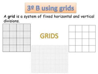 A grid is a system of fixed horizontal and vertical
divisions.
 