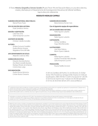 El Texto Historia, Geografía y Ciencias Sociales 3º, para Tercer Año de Educación Básica, es una obra colectiva,
creada y diseñada por el Departamento de Investigaciones Educativas de Editorial Santillana,
bajo la dirección editorial de:
RODOLFO HIDALGO CAPRILE
SUBDIRECCIÓN EDITORIAL ÁREA PÚBLICA:
Marisol Flores Prado
JEFA DE EDICIÓN ÁREA HISTORIA:
Paula Santelices Herrera
EDICIÓN Y ADAPTACIÓN:
Carla Pozo Jeria
Sofía Honeyman Lucchini
ASISTENTE DE EDICIÓN:
Christian Cabello González
AUTORES:
Andrea Gumucio Castellón
Paulina Muñoz Anguita
Magdalena Ponti del Valle
JEFE DEPARTAMENTO DE ESTILO:
Alejandro Cisternas Ulloa
CORRECCIÓN DE ESTILO:
Eduardo Arancibia Muñoz
Ana María Campillo Bastidas
Rodrigo Olivares de la Barrera
Cristina Varas Largo
DOCUMENTACIÓN:
Paulina Novoa Venturino
Cristian Bustos Chavarría
SUBDIRECIÓN DE DISEÑO:
	 María Verónica Román Soto
Con el siguiente equipo de especialistas:
JEFE DE DISEÑO ÁREA HISTORIA:
Pablo Aguirre Ludueña
DIAGRAMACIÓN:
Pablo Aguirre Ludueña
CARTOGRAFÍA:
Archivo Santillana
Hugo Aliste Benavides
ILUSTRACIONES:
José Pérez Palomo
Martin Oyarce Gallardo
CUBIERTA:
Pablo Aguirre Ludueña
Carolina Fernández-Niño Morales
Sofía Honeyman Lucchini
PRODUCCIÓN:
Rosana Padilla Cencever
© 2013, by Santillana del Pacífico S.A. de Ediciones. Dr. Aníbal
Ariztía 1444, Providencia, Santiago (Chile). Impreso en Chile por
QuadGraphics. ISBN: 978-956-15-2329-6. Inscripción N.º: 236.378
Se terminó de imprimir esta 1ª edición de 246.300 ejemplares
en el mes de diciembre del año 2013. www.santillana.cl
La editorial ha hecho todo lo posible por conseguir los permisos correspondientes para las obras con copyright que aparecen en el presente texto. Cualquier error u
omisión será rectificado en futuras impresiones a medida que la información esté disponible.
Pese a la constante preocupación de Santillana del Pacífico S.A. por chequear toda la información contenida en sus textos, los sitios webs y enlaces sugeridos en el
presente libro pueden variar su contenido, estructura y vigencia sin previo aviso, y sin que Santillana tenga ninguna responsabilidad en tales modificaciones.
Autorizada su circulación, por Resolución N°573 del 27 de diciembre de 2013 de la Dirección Nacional de Fronteras y Límites del Estado.
La edición y circulación de los mapas que se refieren o relacionen con los límites y fronteras de Chile no comprometen, en modo alguno, al Estado de Chile, de
acuerdo con el Art.2°, letra g) del D.F.L. N° 83 de 1979 del Ministerio de Relaciones Exteriores.
Referencias de los textos: Sociedad 2 y Sociedad 4 Proyecto Bicentenario; Sociedad 2º, 3º y 4º, Proyecto Espiral, de los autores: Macarena Bornand Zavala, Rodrigo Chandía
Chávez, María Cecilia Arévalo Andriola, María Paulina Santibáñez Viani, Ángela Avendaño Donoso, Paloma Gatica Cataldo, Sofía Guerrero Vives, Laura Núñez Espinosa,
Gabriela Salas Hodgson, Antonia Salas Illanes, Fernanda Santander Martínez, Antonia Salas Illanes, Santillana del Pacífico S. A. de Ediciones, Santiago, Chile, 2009, 2010
y 2011. Hipertexto Sociales 6, de los autores: Fabio Alejandro Cobos Pinzón, Jorge Alberto Cote Rodríguez, Carlos Alberto Maldonado Zamudio y Fabio Andrés Prieto
Ruiz, Santillana del Pacífico S. A. de Ediciones, Bogotá, Colombia, 2010. Cultura clásica 3 ESO; Conocimiento del medio y Los caminos del saber, de los autores: Rosario Marco
Gascó, Enrique Martínez Cossent, José Luis Pellicer Mor, Conxa Pont Gallego, Cristina Zarzuelo, Enrique Juan, Juan José Juste, Felipe Hernando y Teresa Greace, Santillana
del Pacífico S. A. de Ediciones, Madrid, España, 1995, 2007 y 2010. Enciclopedia de las preguntas, Tomos 4, 9, 13, 14, 15,17 y 19, de los autores: Marisa do Brito Barrote, Juan
Andrés Turri, Marcela Codda, Silvana Franzetti y los ilustradores: Fernando San Martín, Nestor Taylor, Carlos Escudero, Miguel Rivero Edgardo (Kabe) Solas (Acuatromanos
Estudio), Juan Pablo Eberhard, Julián Bustos y Diego Tollo (Color digital) y Leonardo Batic con la colaboración de Estela Karczmarczyk, Santillana del Pacífico S. A. de
Ediciones, Buenos Aires, Argentina, 2008.
 