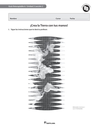 Mat
erialfotocopi
able
Nombre: Curso: Fecha:
¡Crea la Tierra con tus manos!
I. Sigue las instrucciones que te dará tu profesor.
Guía fotocopiable 6 / Unidad 2 Lección 2
Wikimedia Commons /
Lars H. Rohwedder
 
