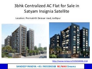 SANDEEP PANDYA +91-7405596568 RE/MAX Dreamz
3bhk Centralized AC Flat for Sale in
Satyam Insignia Satellite
Location: Prernatirth Derasar road, Jodhpur
http://www.remax.in/505034006-264
 