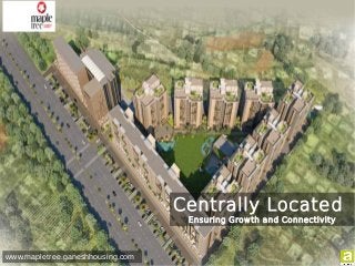 Centrally Located
Ensuring Growth and Connectivity
www.mapletree.ganeshhousing.com
 