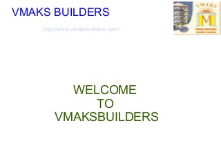 WELCOME
TO
VMAKSBUILDERS
VMAKS BUILDERS
http://www.vmaksbuilders.com/
 