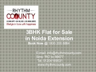 3BHK Flat for Sale
in Noida Extension
Book Now @ 1800 200 8884
E-mail: info@rhythmcounty.com
Sms: 'RC' to 56677
Tel: 01204169531
www.rhythmcounty.com
 