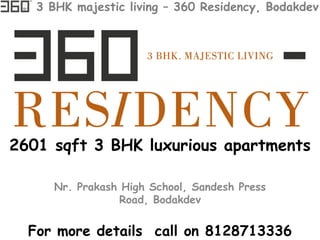 3 BHK majestic living – 360 Residency, Bodakdev
For more details call on 8128713336
2601 sqft 3 BHK luxurious apartments
Nr. Prakash High School, Sandesh Press
Road, Bodakdev
 