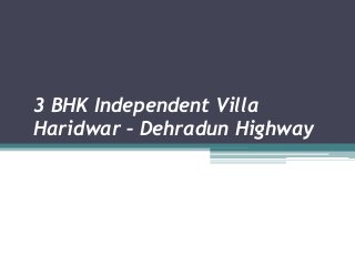 3 BHK Independent Villa 
Haridwar – Dehradun Highway 
 