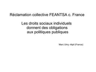 Réclamation collective FEANTSA c. France

      Les droits sociaux individuels
        donnent des obligations
         aux politiques publiques


                            Marc Uhry -Alpil (France)
 