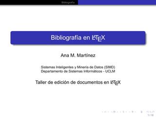 Bibliografía
Bibliografía en LATEX
Ana M. Martínez
Sistemas Inteligentes y Minería de Datos (SIMD)
Departamento de Sistemas Informáticos - UCLM
Taller de edición de documentos en LATEX
1 / 18
 