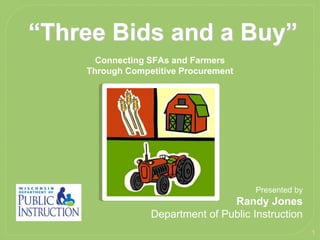 1
“Three Bids and a Buy”
Connecting SFAs and Farmers
Through Competitive Procurement
Presented by
Randy Jones
Department of Public Instruction
 