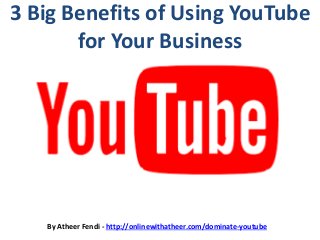 3 Big Benefits of Using YouTube
for Your Business
By Atheer Fendi - http://onlinewithatheer.com/dominate-youtube
 