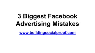 3 Biggest Facebook
Advertising Mistakes
www.buildingsocialproof.com
 