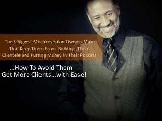 The 3 Biggest Mistakes Salon Owners Make
That Keep Them From Building Their
Clientele and Putting Money In Their Pockets
…How To Avoid Them
Get More Clients…with Ease!
 