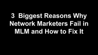 3 Biggest Reasons Why
Network Marketers Fail in
MLM and How to Fix It
 