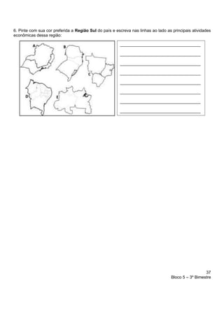37
Bloco 5 – 3º Bimestre
6. Pinte com sua cor preferida a Região Sul do país e escreva nas linhas ao lado as principais atividades
econômicas dessa região:
___________________________________
___________________________________
___________________________________
___________________________________
___________________________________
___________________________________
___________________________________
___________________________________
 