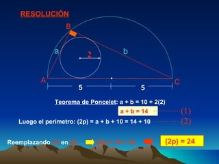 Teorema de Poncelet : a + b = 10 + 2(2)  Luego el perímetro: (2p) = a + b + 10 = 14 + 10  (2p) = 24  RESOLUCIÓN a + b = 14  Reemplazando  (1)  en  (2)   (2p) = 14 + 10  2 5 5 A B C a b (1) (2) 