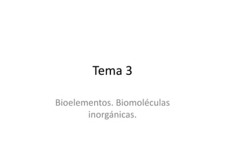 Tema 3
Bioelementos. Biomoléculas
inorgánicas.
 