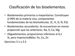 Clasificación de los bioelementos.
• Bioelementos primarios o mayoritarios: Constituyen
el 99% de la materia viva, compone...