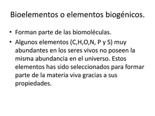 Bioelementos o elementos biogénicos.
• Forman parte de las biomoléculas.
• Algunos elementos (C,H,O,N, P y S) muy
abundant...