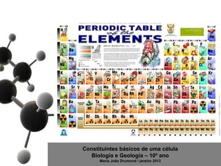 Constituintes básicos de uma célula
   Biologia e Geologia – 10º ano
      Maria João Drumond / janeiro 2013
 