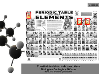 Glícidos




Constituintes básicos de uma célula
   Biologia e Geologia – 10º ano
      Maria João Drumond / janeiro 2013
 