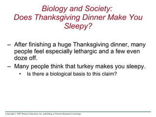 Biology and Society:  Does Thanksgiving Dinner Make You Sleepy? ,[object Object],[object Object],[object Object],Copyright © 2007 Pearson Education, Inc. publishing as Pearson Benjamin Cummings 