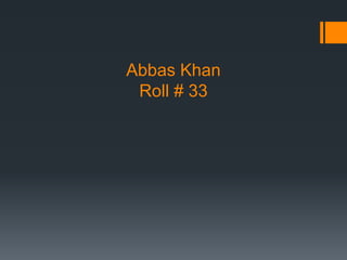 Abbas Khan
Roll # 33
 