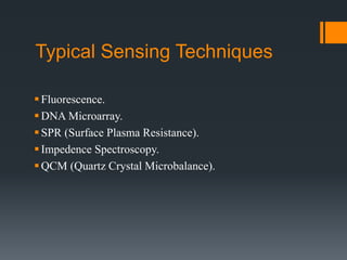 Typical Sensing Techniques
Fluorescence.
DNA Microarray.
SPR (Surface Plasma Resistance).
Impedence Spectroscopy.
QCM (Quartz Crystal Microbalance).
 