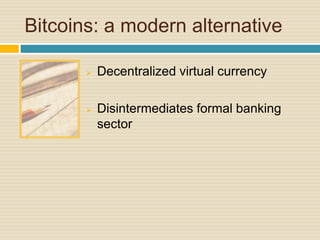 Bitcoins: a modern alternative
 Decentralized virtual currency
 Disintermediates formal banking
sector
 