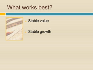 What works best?
 Stable value
 Stable growth
 