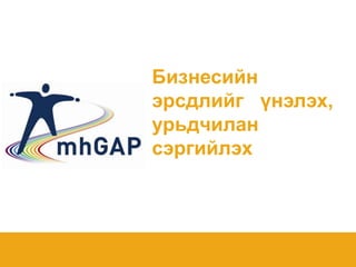 mhGAP-IG base course - field test version 1.00 – May 2012 1mhGAP-IG base course - field test version 1.00 – May 2012
1
Бизнесийн
эрсдлийг үнэлэх,
урьдчилан
сэргийлэх
 