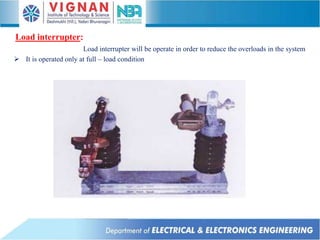 Load interrupter will be operate in order to reduce the overloads in the system
 It is operated only at full – load condition
Load interrupter:
 