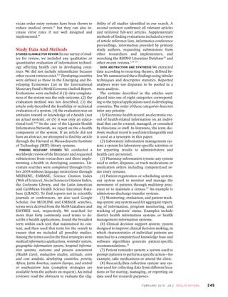 sician order entry systems have been shown to          ibility of all studies identified in our search. A
reduce medical errors,15 but they can also in-         second reviewer confirmed all relevant articles
crease error rates if not well designed and            and retrieved full-text articles. Supplementary
implemented.16                                         methods of finding evaluations included a review
                                                       of article reference lists, informatics conference
                                                       proceedings, information provided by primary
Study Data And Methods                                 study authors, requesting submissions from
STUDIES ELIGIBLE FOR REVIEW In our survey of stud-     other researchers and implementers, and
ies for review, we included any qualitative or         searching the RHINO Literature Database20 and
quantitative evaluation of information technol-        other recent reviews.7,21–23
ogy affecting health care in developing coun-             DATA ABSTRACTION AND SYNTHESIS We extracted
tries. We did not include telemedicine because         data according to recurring themes, defined be-
other recent reviews exist.9,17 Developing countries   low.We summarized these findings using tabular
were defined as those in the Emerging and De-          techniques and descriptive statistics. Reported
veloping Economies List in the International           analyses were too disparate to be pooled in a
Monetary Fund’s World Economic Outlook Report.         meta-analysis.
Evaluations were excluded if (1) data complete-           The systems described in the articles were
ness of the system was the only outcome, (2) the       placed into one of eight categories correspond-
evaluation method was not described, (3) the           ing to the typical applications used in developing
article only described the feasibility or technical    countries. The order of these categories does not
evaluation of a system, (4) the evaluation was on      infer any priority:
attitudes toward or knowledge of e-health (not            (1) Electronic health record: an electronic rec-
an actual system), or (5) it was only an educa-        ord of health-related information on an indivi-
tional tool.18,19 In the case of the Uganda Health     dual that can be created, managed, or consulted
Information Network, we report on the e-health         by clinicians or staff. In literature, the term elec-
component of the system. If an article did not         tronic medical record is used interchangeably and
have an abstract, we attempted to find the article     is used as a synonym in this paper.
through the Harvard or Massachusetts Institute            (2) Laboratory information management sys-
of Technology (MIT) library systems.                   tem: a system for laboratory-specific activities or
   FINDING RELEVANT STUDIES We conducted a             for reporting results to administrators and
worldwide review of the literature and requested       health care personnel.
submissions from researchers and those imple-             (3) Pharmacy information system: any system
menting e-health in developing countries. Lit-         used to order, dispense, or track medications or
erature searches were completed through Octo-          medication orders including computerized or-
ber 2009 without language restrictions through         der entry systems.
MEDLINE, EMBASE, Science Citation Index                   (4) Patient registration or scheduling system:
(Web of Science), Social Sciences Citation Index,      any system used to monitor and manage the
the Cochrane Library, and the Latin American           movement of patients through multistep proc-
and Caribbean Health Science Literature Data-          esses or to maintain a census.24 An example is
base (LILACS). To find reports not in scientific       admissions-discharge-transfer systems.
journals or conferences, we also used Google              (5) Monitoring, evaluation, and patient track-
Scholar. For MEDLINE and EMBASE searches,              ing system: any system used for aggregate report-
terms were derived from the MeSH database and          ing of information, program monitoring, and
EMTREE tool, respectively. We searched for             tracking of patients’ status. Examples include
more than forty commonly used terms to de-             district health information systems or health
scribe e-health applications, found the broadest       management information systems.
term within each tool that maintained its con-            (6) Clinical decision support system: system
text, and then used that term for the search to        designed to improve clinical decision making, in
ensure that we included all possible studies.          which characteristics of individual patients are
Among the terms used in the final strategies were      matched to a computerized knowledge base and
medical informatics applications, reminder system,     software algorithms generate patient-specific
geographic information system, hospital informa-       recommendations.25
tion systems, outcome and process assessment              (7) Patient reminder system: a system used to
(Health Care), evaluation studies, attitude, costs     prompt patients to perform a specific action—for
and cost analysis, developing countries, poverty,      example, take medications or attend the clinic.
Africa, Latin America, eastern Europe, and central        (8) Research/data collection system: any sys-
or southeastern Asia (complete strategies are          tem used for collecting data from different loca-
available from the authors on request). An initial     tions or for storing, managing, or reporting on
reviewer read the abstracts to evaluate the elig-      data used for research purposes.

                                                                                      F E B R UA RY 2 0 1 0   29 : 2   HE A LT H A FFA IRS   245
 