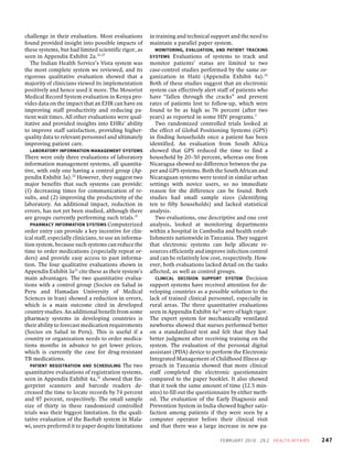 challenge in their evaluation. Most evaluations         in training and technical support and the need to
found provided insight into possible impacts of         maintain a parallel paper system.
these systems, but had limited scientific rigor, as        MONITORING , EVALUATION , AND PATIENT TRACKING
seen in Appendix Exhibit 2a.32,27                       SYSTEMS Evaluations of systems to track and
   The Indian Health Service’s Vista system was         monitor patients’ status are limited to two
the most complete system we reviewed, and its           case-control studies performed by the same or-
rigorous qualitative evaluation showed that a           ganization in Haiti (Appendix Exhibit 4a).32
majority of clinicians viewed its implementation        Both of these studies suggest that an electronic
positively and hence used it more. The Mosoriot         system can effectively alert staff of patients who
Medical Record System evaluation in Kenya pro-          have “fallen through the cracks” and prevent
vides data on the impact that an EHR can have on        rates of patients lost to follow-up, which were
improving staff productivity and reducing pa-           found to be as high as 76 percent (after two
tient wait times. All other evaluations were qual-      years) as reported in some HIV programs.3
itative and provided insights into EHRs’ ability           Two randomized controlled trials looked at
to improve staff satisfaction, providing higher-        the effect of Global Positioning Systems (GPS)
quality data to relevant personnel and ultimately       in finding households once a patient has been
improving patient care.                                 identified. An evaluation from South Africa
  LABORATORY INFORMATION MANAGEMENT SYSTEMS             showed that GPS reduced the time to find a
There were only three evaluations of laboratory         household by 20–50 percent, whereas one from
information management systems, all quantita-           Nicaragua showed no difference between the pa-
tive, with only one having a control group (Ap-         per and GPS systems. Both the South African and
pendix Exhibit 3a).32 However, they suggest two         Nicaraguan systems were tested in similar urban
major benefits that such systems can provide:           settings with novice users, so no immediate
(1) decreasing times for communication of re-           reason for the difference can be found. Both
sults, and (2) improving the productivity of the        studies had small sample sizes (identifying
laboratory. An additional impact, reduction in          ten to fifty households) and lacked statistical
errors, has not yet been studied, although there        analysis.
are groups currently performing such trials.37             Two evaluations, one descriptive and one cost
   PHARMACY INFORMATION SYSTEMS Computerized            analysis, looked at monitoring departments
order entry can provide a key incentive for clin-       within a hospital in Cambodia and health estab-
ical staff, especially clinicians, to use an informa-   lishments nationwide in Tanzania. They suggest
tion system, because such systems can reduce the        that electronic systems can help allocate re-
time to order medications (especially repeat or-        sources efficiently and improve infection control
ders) and provide easy access to past informa-          and can be relatively low cost, respectively. How-
tion. The four qualitative evaluations shown in         ever, both evaluations lacked detail on the tasks
Appendix Exhibit 3a32 cite these as their system’s      affected, as well as control groups.
main advantages. The two quantitative evalua-              CLINICAL DECISION SUPPORT SYSTEM Decision
tions with a control group (Socios en Salud in          support systems have received attention for de-
Peru and Hamadan University of Medical                  veloping countries as a possible solution to the
Sciences in Iran) showed a reduction in errors,         lack of trained clinical personnel, especially in
which is a main outcome cited in developed              rural areas. The three quantitative evaluations
country studies. An additional benefit from some        seen in Appendix Exhibit 4a32 were of high rigor.
pharmacy systems in developing countries is             The expert system for mechanically ventilated
their ability to forecast medication requirements       newborns showed that nurses performed better
(Socios en Salud in Peru). This is useful if a          on a standardized test and felt that they had
country or organization needs to order medica-          better judgment after receiving training on the
tions months in advance to get lower prices,            system. The evaluation of the personal digital
which is currently the case for drug-resistant          assistant (PDA) device to perform the Electronic
TB medications.                                         Integrated Management of Childhood Illness ap-
   PATIENT REGISTRATION AND SCHEDULING The two          proach in Tanzania showed that more clinical
quantitative evaluations of registration systems,       staff completed the electronic questionnaire
seen in Appendix Exhibit 4a,32 showed that fin-         compared to the paper booklet. It also showed
gerprint scanners and barcode readers de-               that it took the same amount of time (12.5 min-
creased the time to locate records by 74 percent        utes) to fill out the questionnaire by either meth-
and 97 percent, respectively. The small sample          od. The evaluation of the Early Diagnosis and
size of thirty in these randomized controlled           Prevention System in India showed higher satis-
trials was their biggest limitation. In the quali-      faction among patients if they were seen by a
tative evaluation of the Baobab system in Mala-         computer operator before their clinical visit
wi, users preferred it to paper despite limitations     and that there was a large increase in new pa-

                                                                                      F E B R UA RY 2 0 1 0   2 9 :2   HE A LT H A FFA IR S   247
 